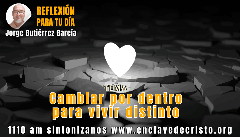 Reflexión Jorge Gutiérrez García / Tema: Cambiar por dentro para vivir distinto