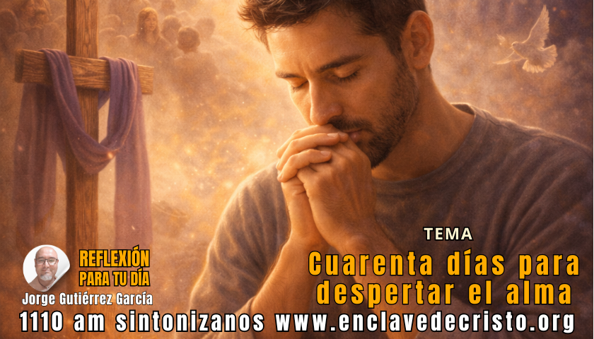 Reflexión Jorge Gutiérrez García / Tema: Cuarenta días para despertar el alma