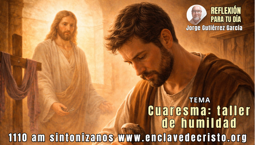 Reflexión Jorge Gutiérrez García / Tema: Cuaresma: taller de humildad