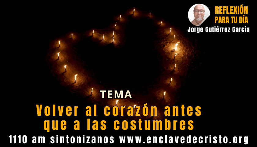 Reflexión Jorge Gutiérrez García / Tema: Volver al corazón antes que a las costumbres