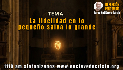 Reflexión Jorge Gutiérrez García / Tema: La fidelidad en lo pequeño salva lo grande