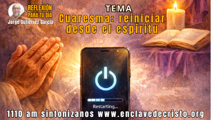 Reflexión Jorge Gutiérrez García / Tema: Cuaresma: reiniciar desde el espíritu