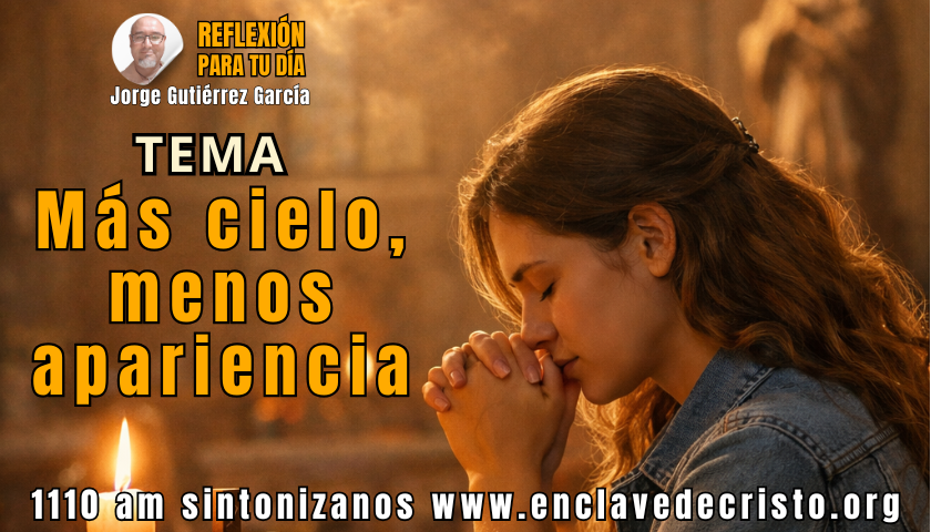 Reflexión Jorge Gutiérrez García / Tema: Más cielo, menos apariencia