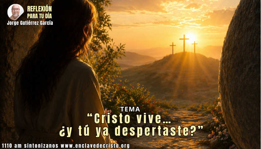 Reflexión Jorge Gutiérrez García / Tema: “Cristo vive… ¿y tú ya despertaste?”