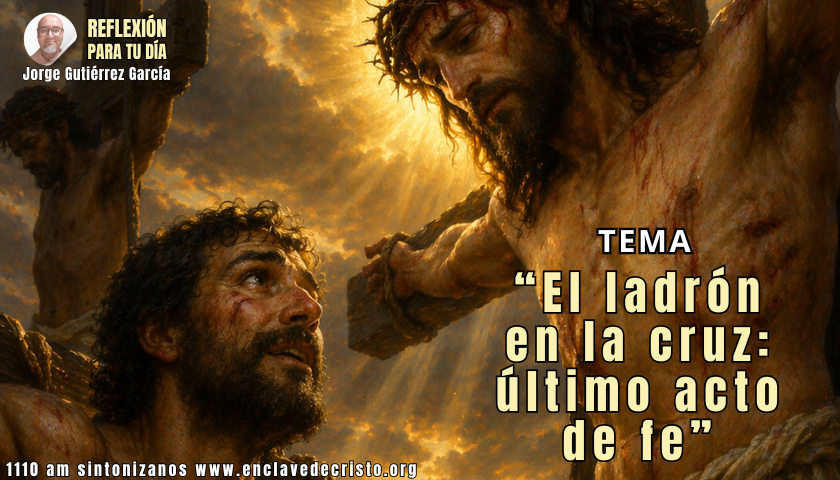 Reflexión Jorge Gutiérrez García / Tema: “El ladrón en la cruz: último acto de fe”