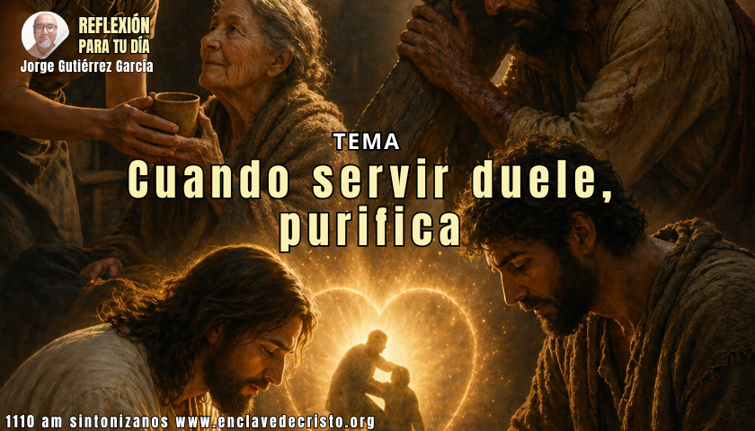 Reflexión Jorge Gutiérrez García / Tema: Cuando servir duele, purifica