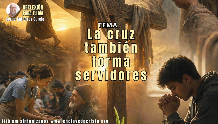 Reflexión Jorge Gutiérrez García / Tema: La cruz también forma servidores