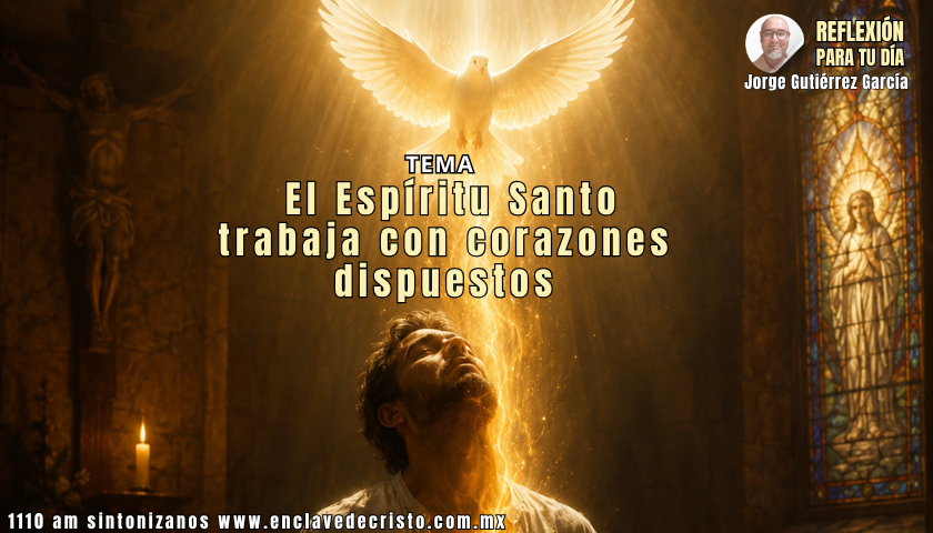 Reflexión Jorge Gutiérrez García / Tema: El Espíritu Santo trabaja con corazones dispuestos