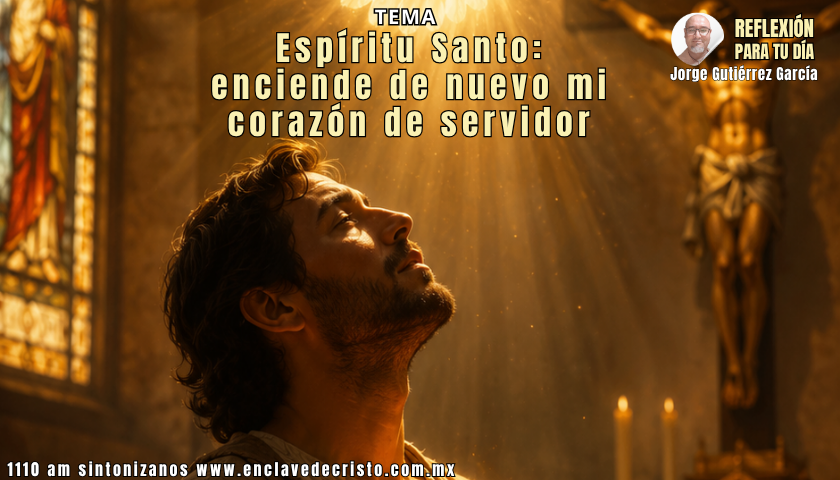 Reflexión Jorge Gutiérrez García / Tema: Espíritu Santo: enciende de nuevo mi corazón servidor