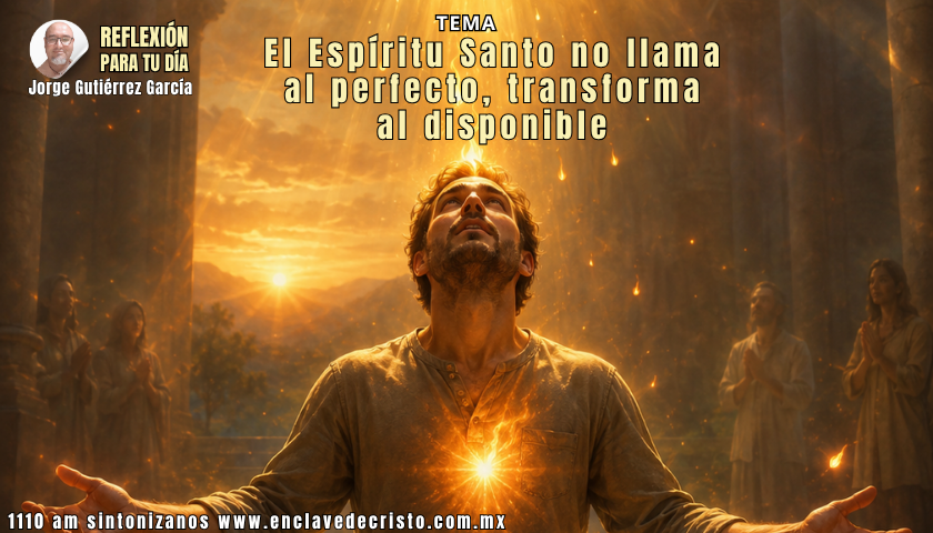 Reflexión Jorge Gutiérrez García / Tema: El Espíritu Santo no llama al perfecto, transforma al disponible
