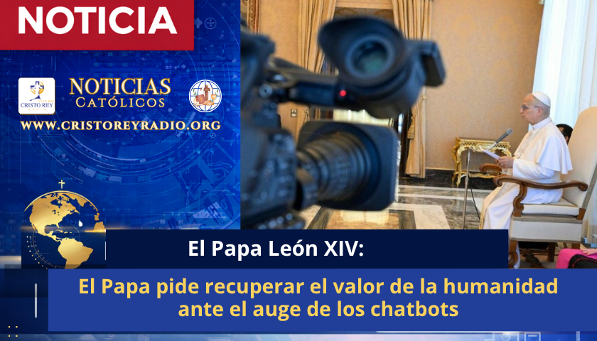 El Papa pide recuperar el valor de la humanidad ante el auge de los chatbots