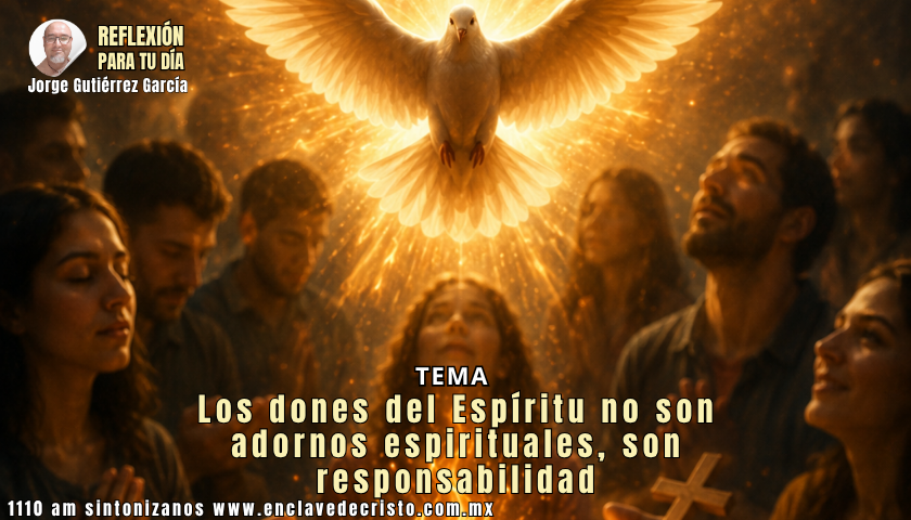 Reflexión Jorge Gutiérrez García / Tema: Los dones del Espíritu no son adornos espirituales, son responsabilidad