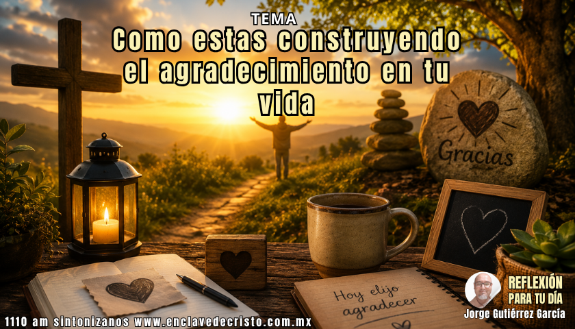 Reflexión Jorge Gutiérrez García / Tema: Como estas construyendo el agradecimiento en tu vida
