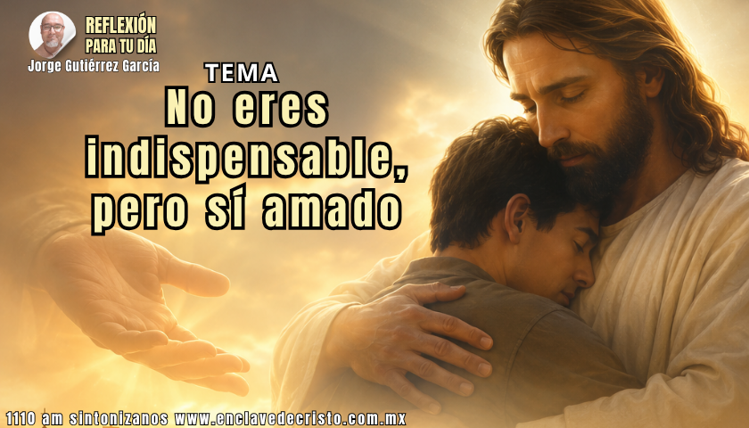 Reflexión Jorge Gutiérrez García / Tema: No eres indispensable, pero sí amado