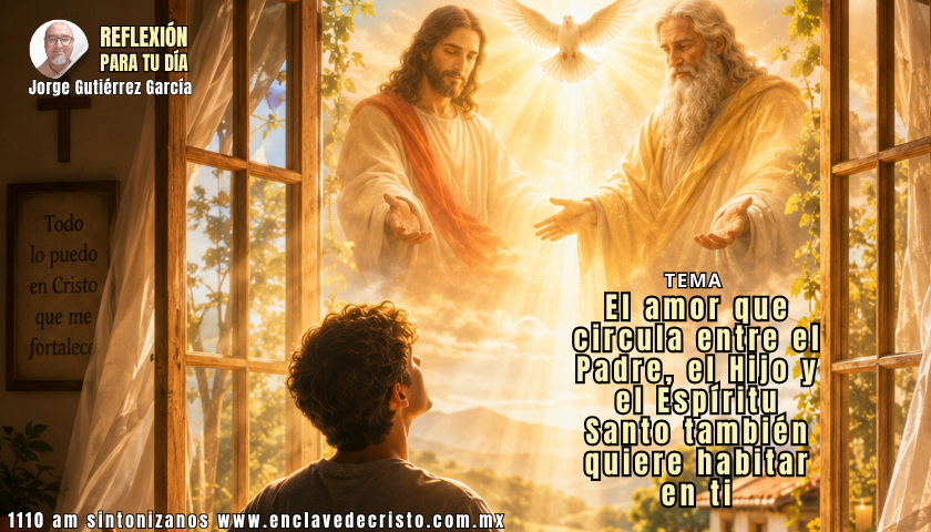 Reflexión Jorge Gutiérrez García / Tema: El amor que circula entre el Padre, el Hijo y el Espíritu Santo también quiere habitar en ti