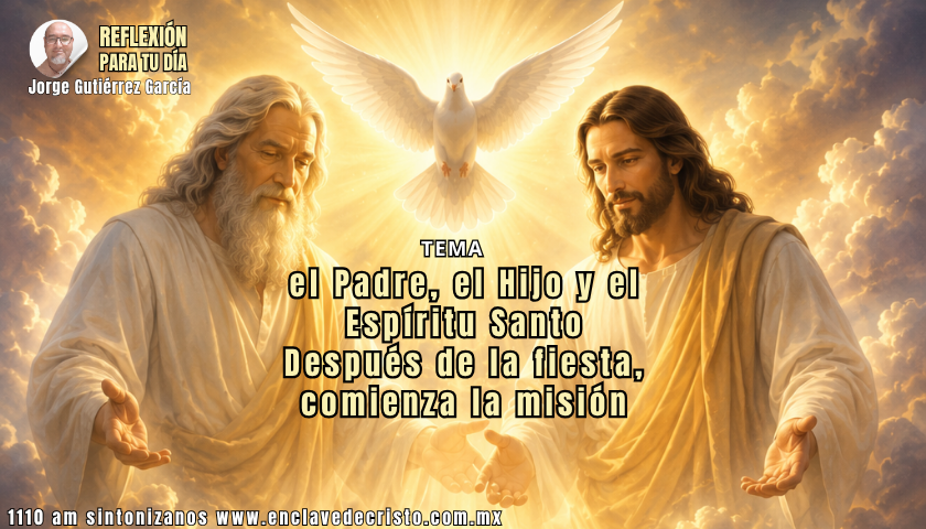 Reflexión Jorge Gutiérrez García / Tema: el Padre, el Hijo y el Espíritu Santo Después de la fiesta, comienza la misión