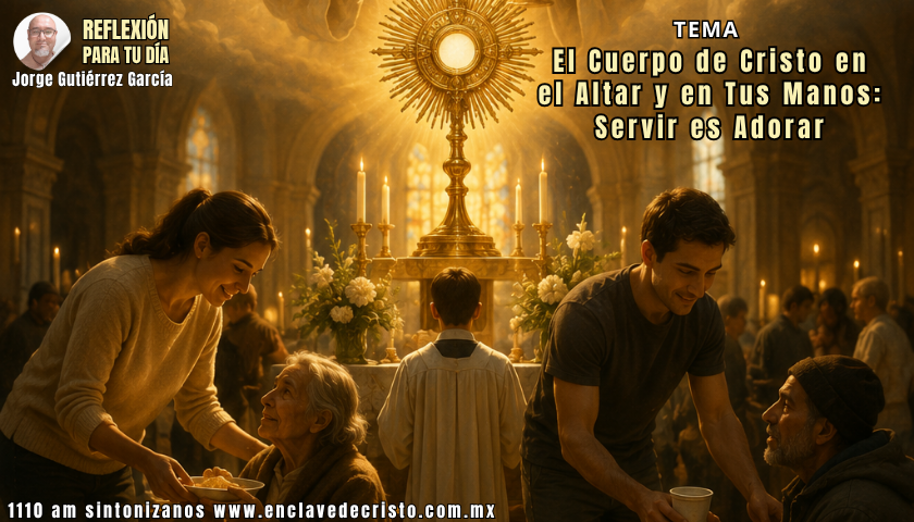 Reflexión Jorge Gutiérrez García / Tema: El Cuerpo de Cristo en el Altar y en Tus Manos: Servir es Adorar