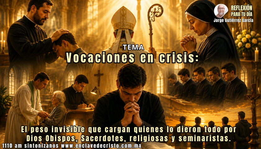 Reflexión Jorge Gutiérrez García / Tema: Vocaciones en crisis: El peso invisible que cargan quienes lo dieron todo por Dios Obispos, Sacerdotes, religiosas y seminaristas.