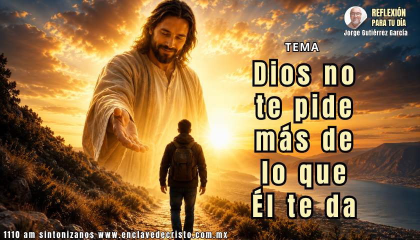 Reflexión Jorge Gutiérrez García / Tema: Dios no te pide más de lo que Él te da