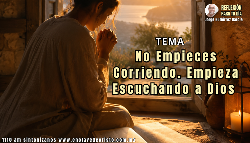 Reflexión Jorge Gutiérrez García / Tema: No Empieces Corriendo. Empieza Escuchando a Dios