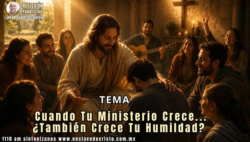 Reflexión Jorge Gutiérrez García / Tema: Cuando Tu Ministerio Crece… ¿También Crece Tu Humildad?
