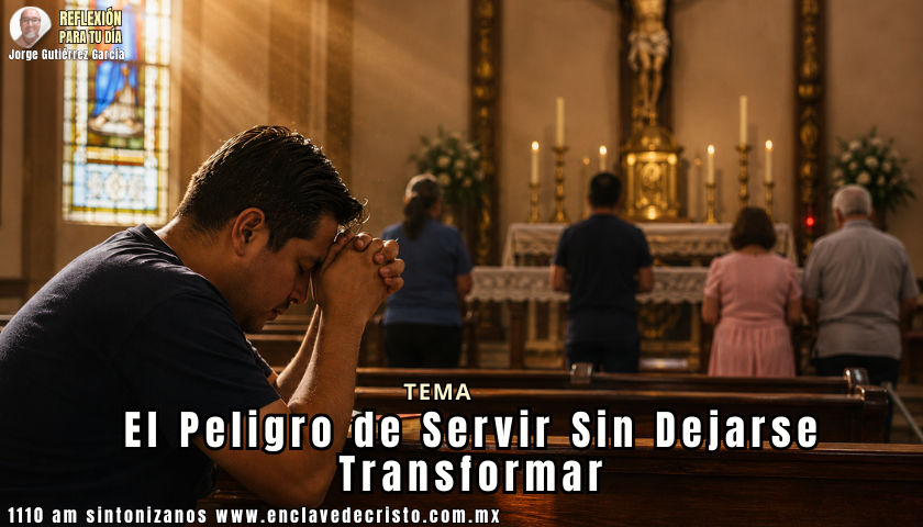 Reflexión Jorge Gutiérrez García / Tema: El Peligro de Servir Sin Dejarse Transformar