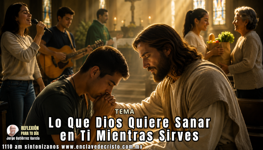 Reflexión Jorge Gutiérrez García / Tema: Lo Que Dios Quiere Sanar en Ti Mientras Sirves