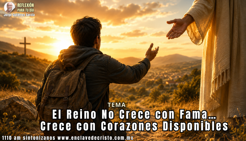 Reflexión Jorge Gutiérrez García / Tema: El Reino No Crece con Fama… Crece con Corazones Disponibles
