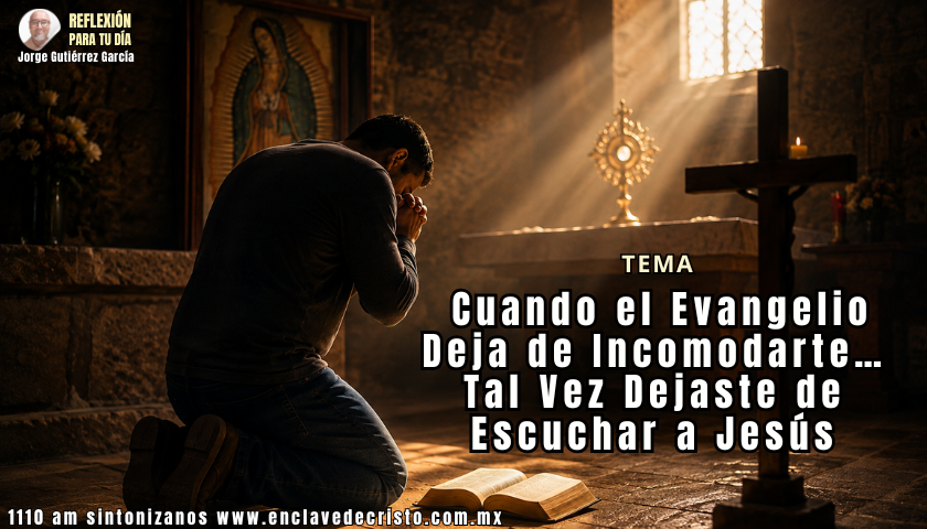 Reflexión Jorge Gutiérrez García / Tema: Cuando el Evangelio Deja de Incomodarte… Tal Vez Dejaste de Escuchar a Jesús